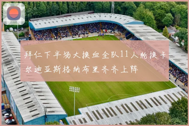 拜仁下半场大换血全队11人轮换卡尔迪亚斯格纳布里齐齐上阵