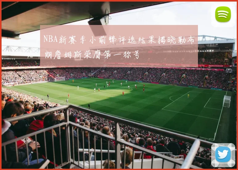 NBA新赛季小前锋评选结果揭晓勒布朗詹姆斯荣膺第一称号