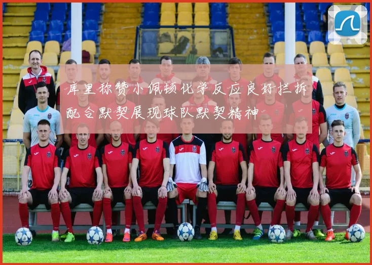 库里称赞小佩顿化学反应良好拦拆配合默契展现球队默契精神