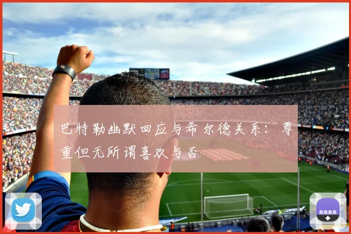 巴特勒幽默回应与希尔德关系：尊重但无所谓喜欢与否