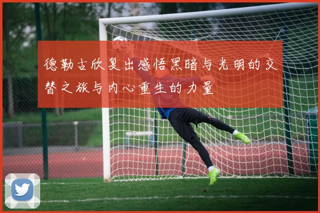 德勒古欣复出感悟黑暗与光明的交替之旅与内心重生的力量