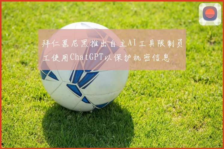 拜仁慕尼黑推出自主AI工具限制员工使用ChatGPT以保护机密信息