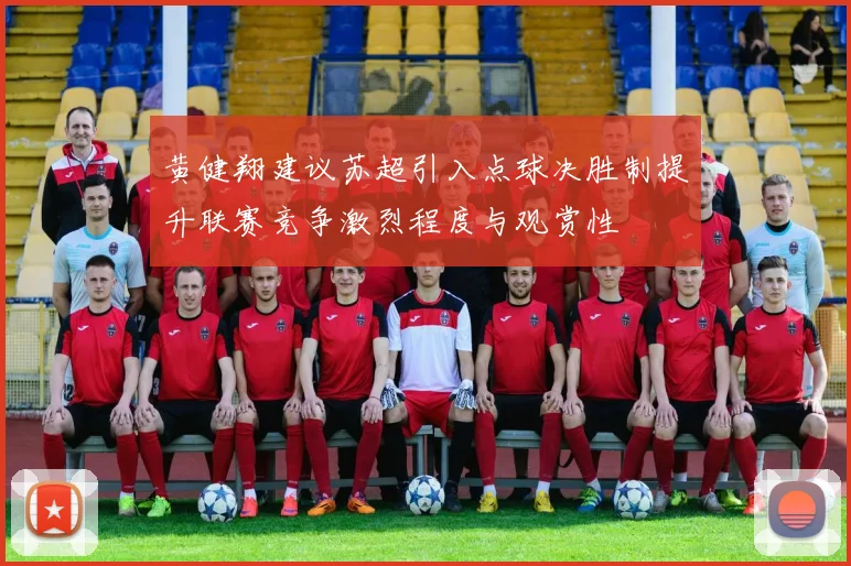 黄健翔建议苏超引入点球决胜制提升联赛竞争激烈程度与观赏性