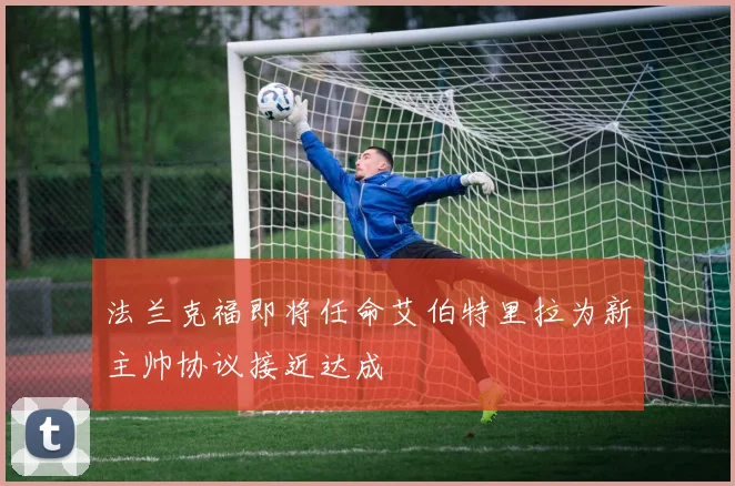 法兰克福即将任命艾伯特里拉为新主帅协议接近达成